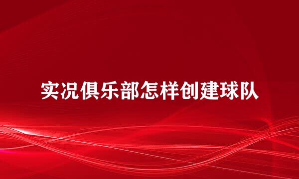 实况俱乐部怎样创建球队