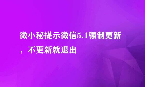 微小秘提示微信5.1强制更新，不更新就退出