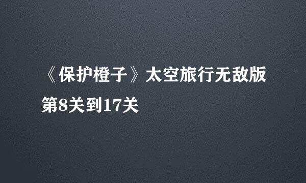 《保护橙子》太空旅行无敌版第8关到17关