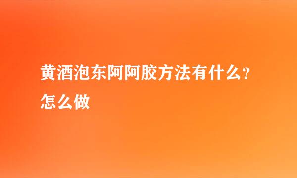 黄酒泡东阿阿胶方法有什么？怎么做