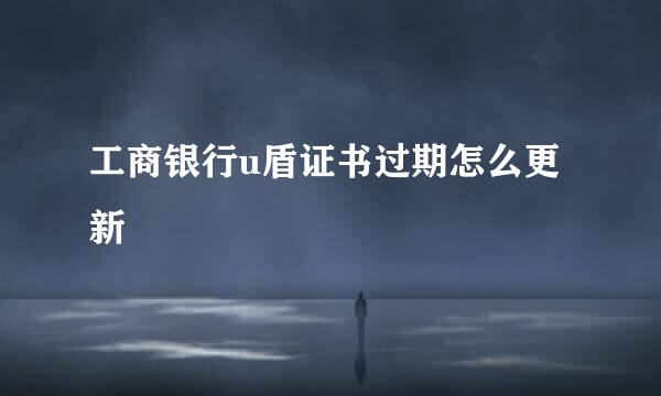 工商银行u盾证书过期怎么更新