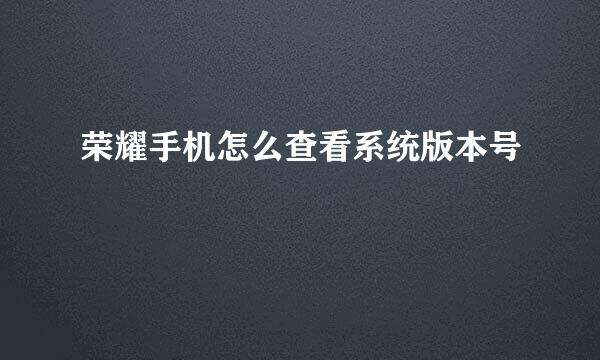 荣耀手机怎么查看系统版本号