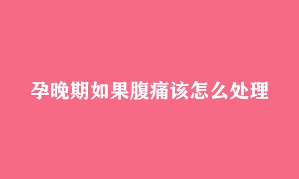孕晚期如果腹痛该怎么处理
