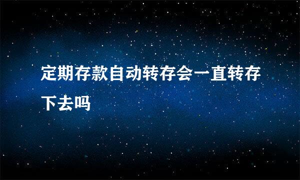 定期存款自动转存会一直转存下去吗