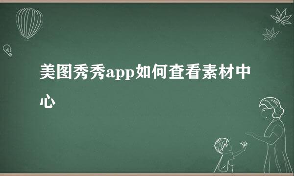 美图秀秀app如何查看素材中心