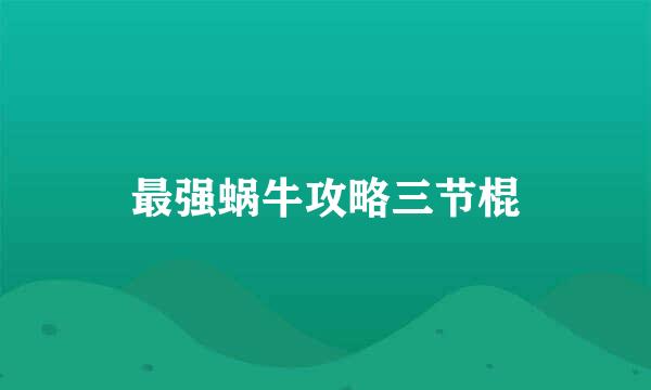 最强蜗牛攻略三节棍
