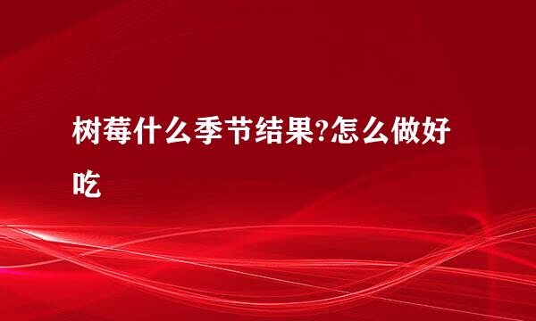 树莓什么季节结果?怎么做好吃
