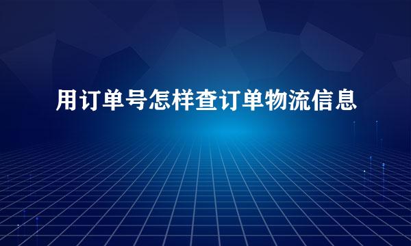 用订单号怎样查订单物流信息