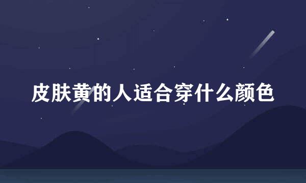 皮肤黄的人适合穿什么颜色