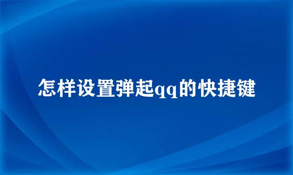 怎样设置弹起qq的快捷键