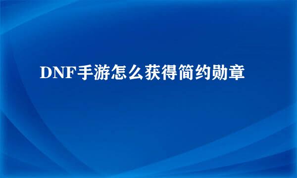 DNF手游怎么获得简约勋章