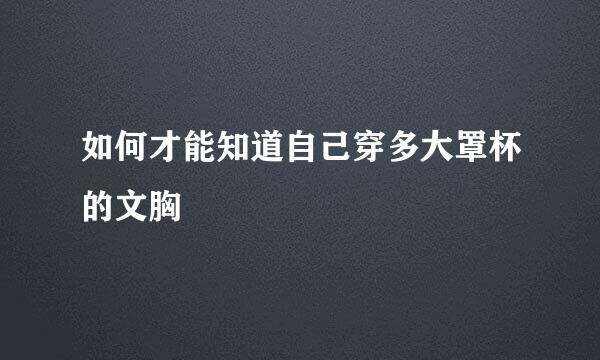 如何才能知道自己穿多大罩杯的文胸