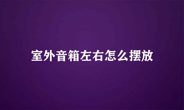 室外音箱左右怎么摆放