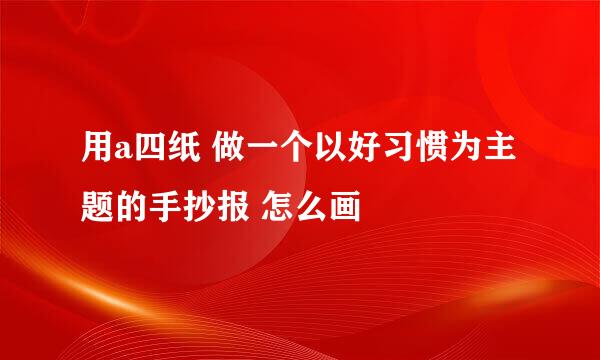 用a四纸 做一个以好习惯为主题的手抄报 怎么画