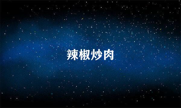 辣椒炒肉