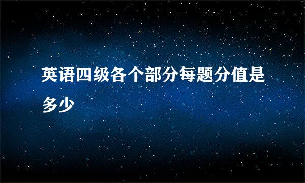 英语四级各个部分每题分值是多少
