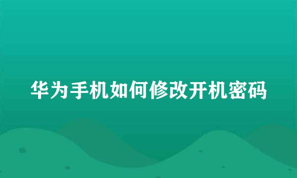 华为手机如何修改开机密码