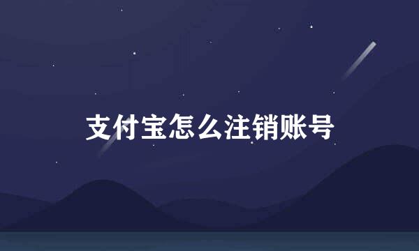 支付宝怎么注销账号
