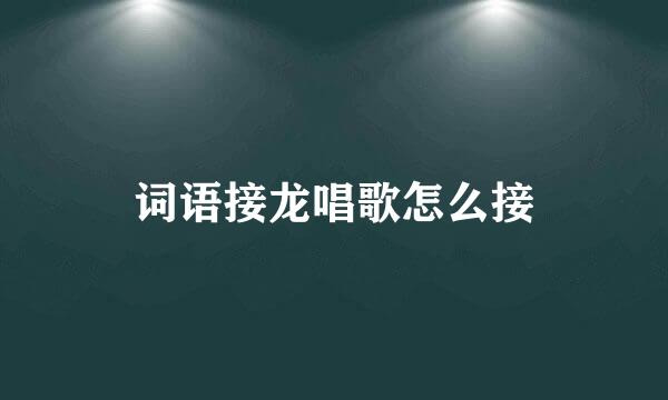 词语接龙唱歌怎么接