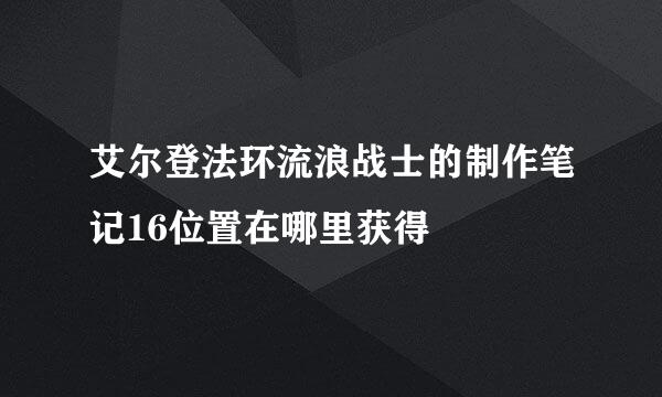艾尔登法环流浪战士的制作笔记16位置在哪里获得