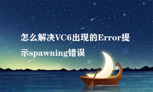 怎么解决VC6出现的Error提示spawning错误