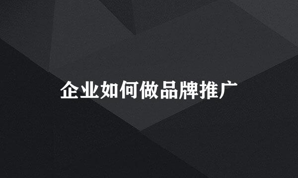 企业如何做品牌推广