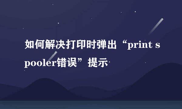 如何解决打印时弹出“print spooler错误”提示