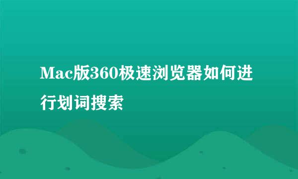 Mac版360极速浏览器如何进行划词搜索