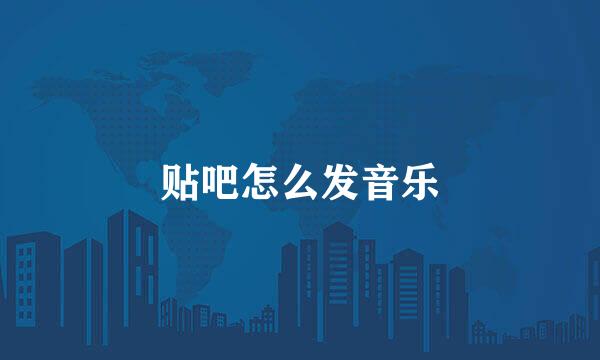 贴吧怎么发音乐