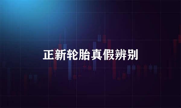 正新轮胎真假辨别
