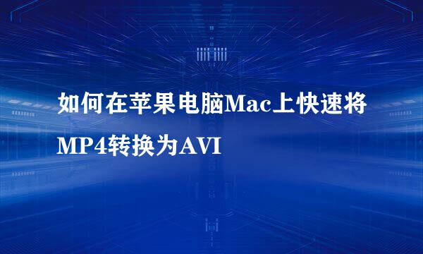 如何在苹果电脑Mac上快速将MP4转换为AVI