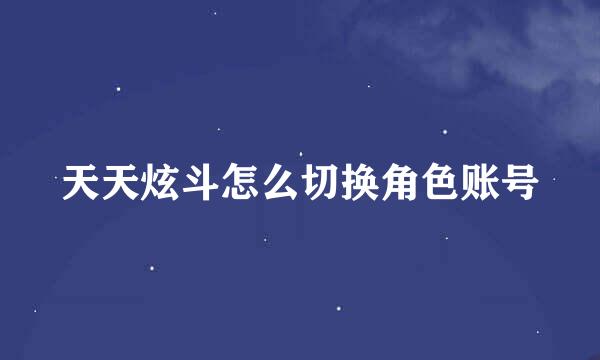 天天炫斗怎么切换角色账号