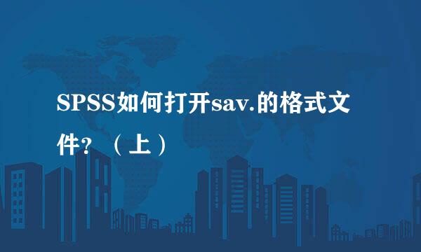 SPSS如何打开sav.的格式文件？（上）