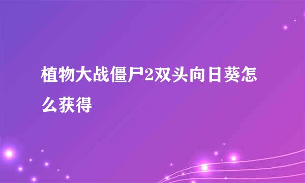 植物大战僵尸2双头向日葵怎么获得