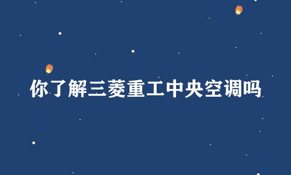 你了解三菱重工中央空调吗
