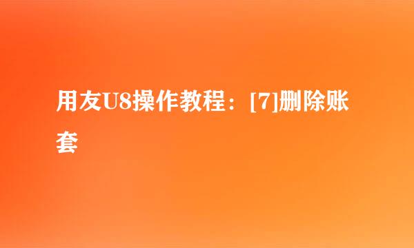 用友U8操作教程：[7]删除账套