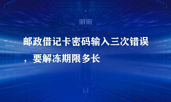 邮政借记卡密码输入三次错误，要解冻期限多长