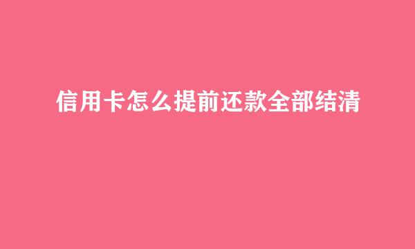 信用卡怎么提前还款全部结清