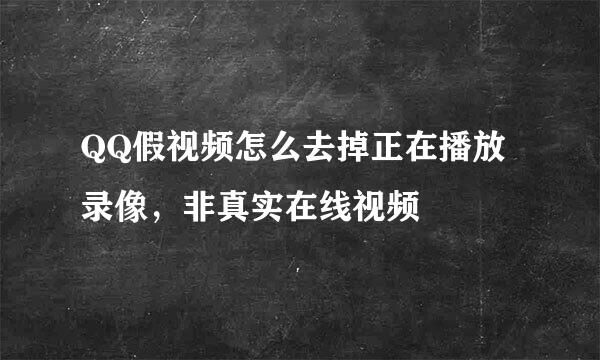 QQ假视频怎么去掉正在播放录像，非真实在线视频