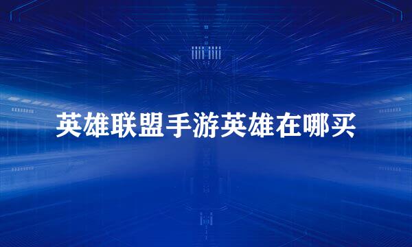 英雄联盟手游英雄在哪买