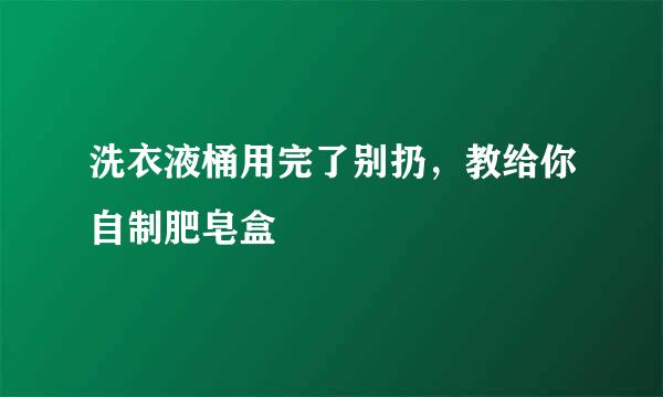 洗衣液桶用完了别扔，教给你自制肥皂盒
