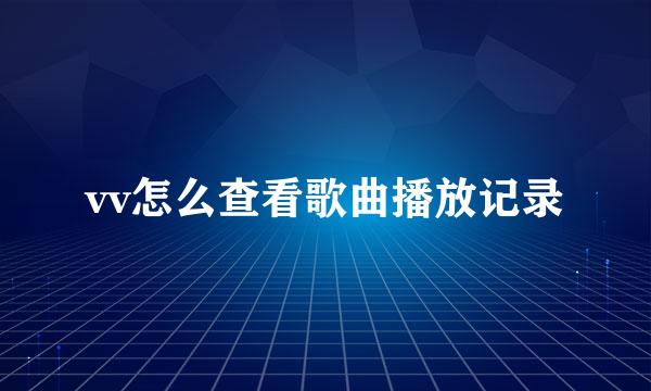 vv怎么查看歌曲播放记录