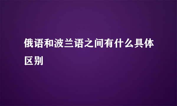 俄语和波兰语之间有什么具体区别