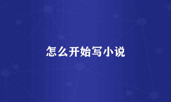 怎么开始写小说