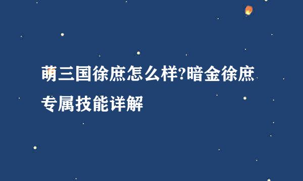 萌三国徐庶怎么样?暗金徐庶专属技能详解