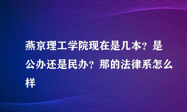 燕京理工学院现在是几本？是公办还是民办？那的法律系怎么样