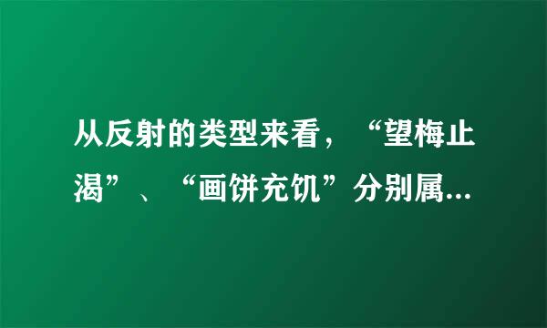 从反射的类型来看，“望梅止渴”、“画饼充饥”分别属于（　　）A．非条件反射、条件反射B．条件反射、非