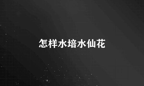 怎样水培水仙花