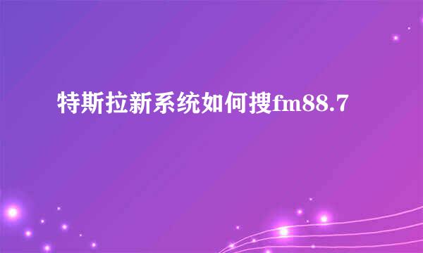 特斯拉新系统如何搜fm88.7