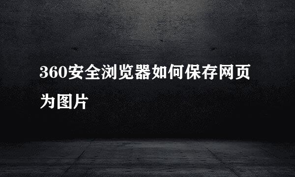 360安全浏览器如何保存网页为图片
